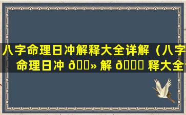 八字命理日冲解释大全详解（八字命理日冲 🌻 解 🐅 释大全详解图）